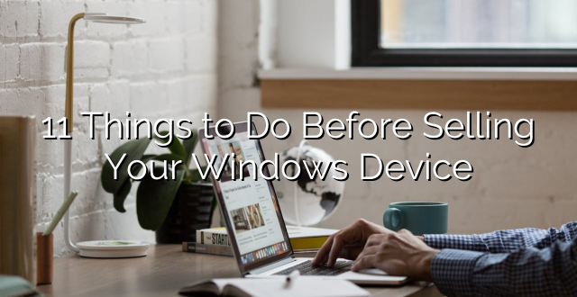 11 Things to Do Before Selling Your Windows Device