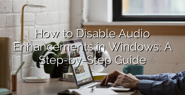 How to Disable Audio Enhancements in Windows: A Step-by-Step Guide