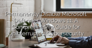 Permanently Disable Microsoft Defender Windows 11: A Comprehensive Guide for Uninterrupted Cybersecurity