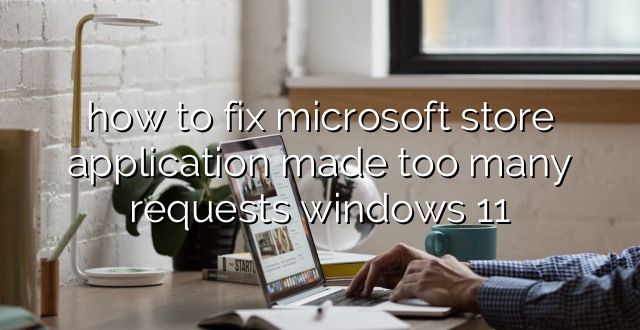 how to fix microsoft store application made too many requests windows 11