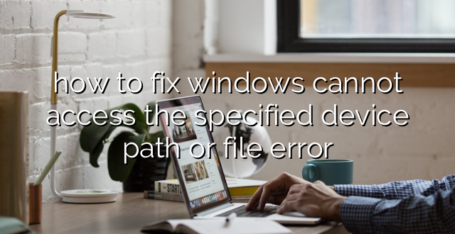 how to fix windows cannot access the specified device path or file error